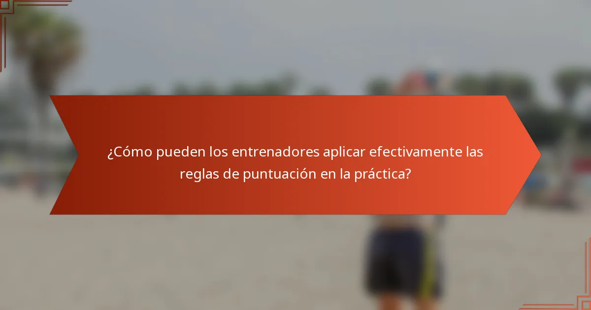 ¿Cómo pueden los entrenadores aplicar efectivamente las reglas de puntuación en la práctica?