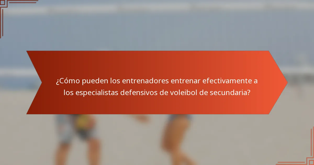 ¿Cómo pueden los entrenadores entrenar efectivamente a los especialistas defensivos de voleibol de secundaria?