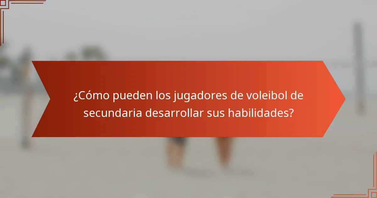 ¿Cómo pueden los jugadores de voleibol de secundaria desarrollar sus habilidades?