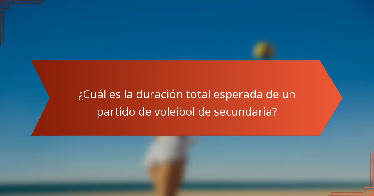 ¿Cuál es la duración total esperada de un partido de voleibol de secundaria?