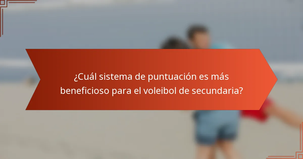 ¿Cuál sistema de puntuación es más beneficioso para el voleibol de secundaria?
