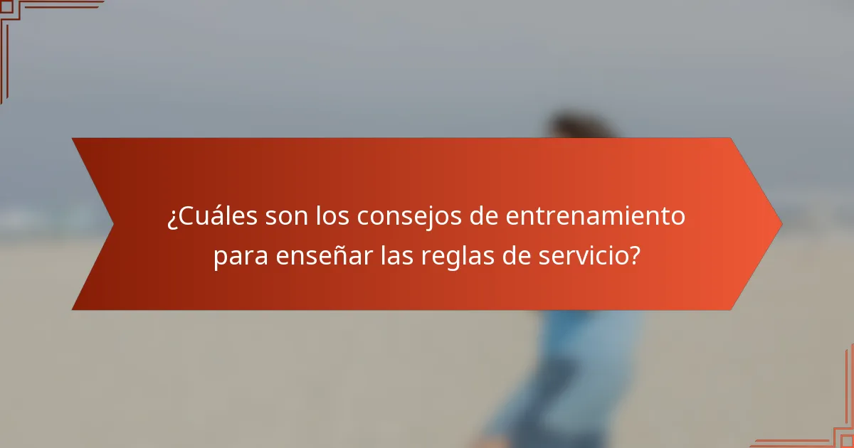 ¿Cuáles son los consejos de entrenamiento para enseñar las reglas de servicio?