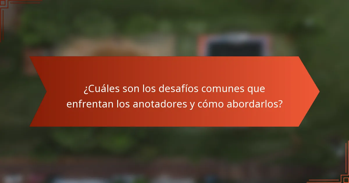 ¿Cuáles son los desafíos comunes que enfrentan los anotadores y cómo abordarlos?