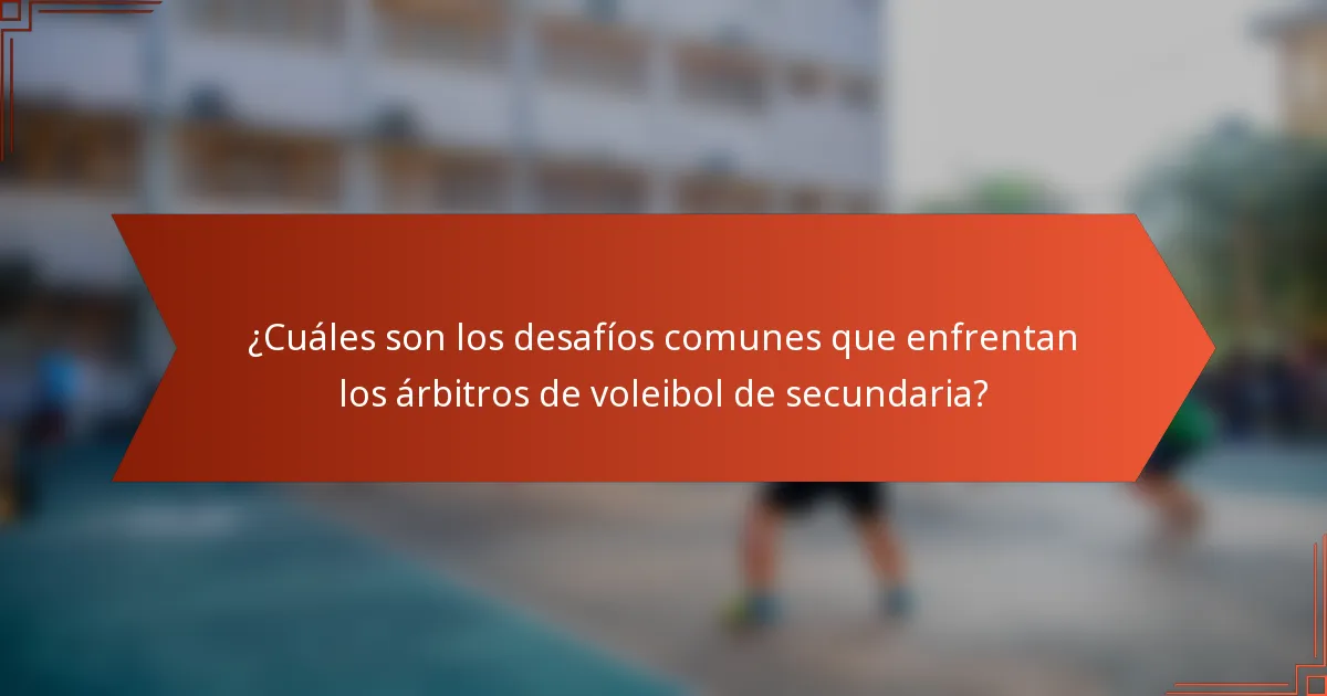 ¿Cuáles son los desafíos comunes que enfrentan los árbitros de voleibol de secundaria?