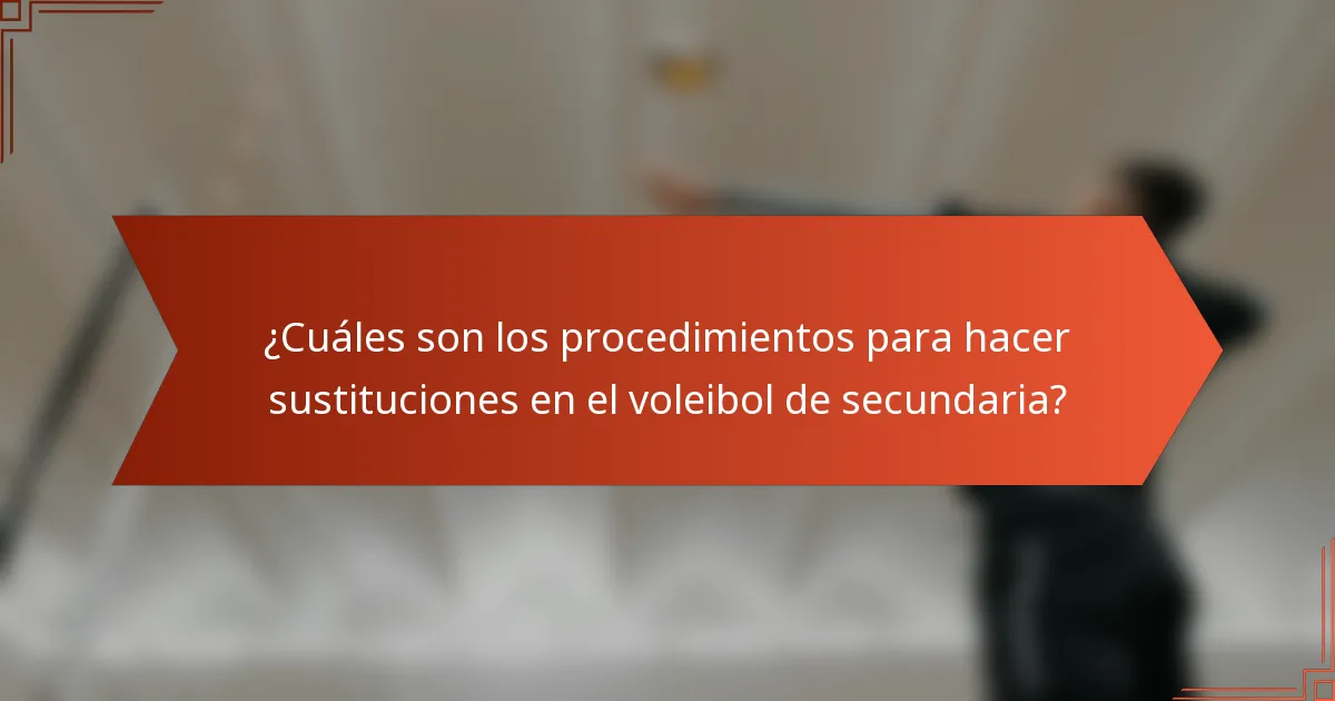 ¿Cuáles son los procedimientos para hacer sustituciones en el voleibol de secundaria?