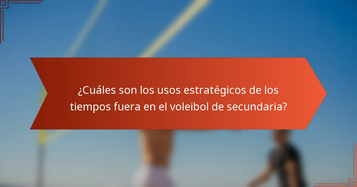 ¿Cuáles son los usos estratégicos de los tiempos fuera en el voleibol de secundaria?