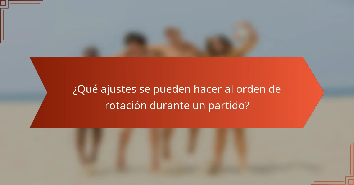 ¿Qué ajustes se pueden hacer al orden de rotación durante un partido?