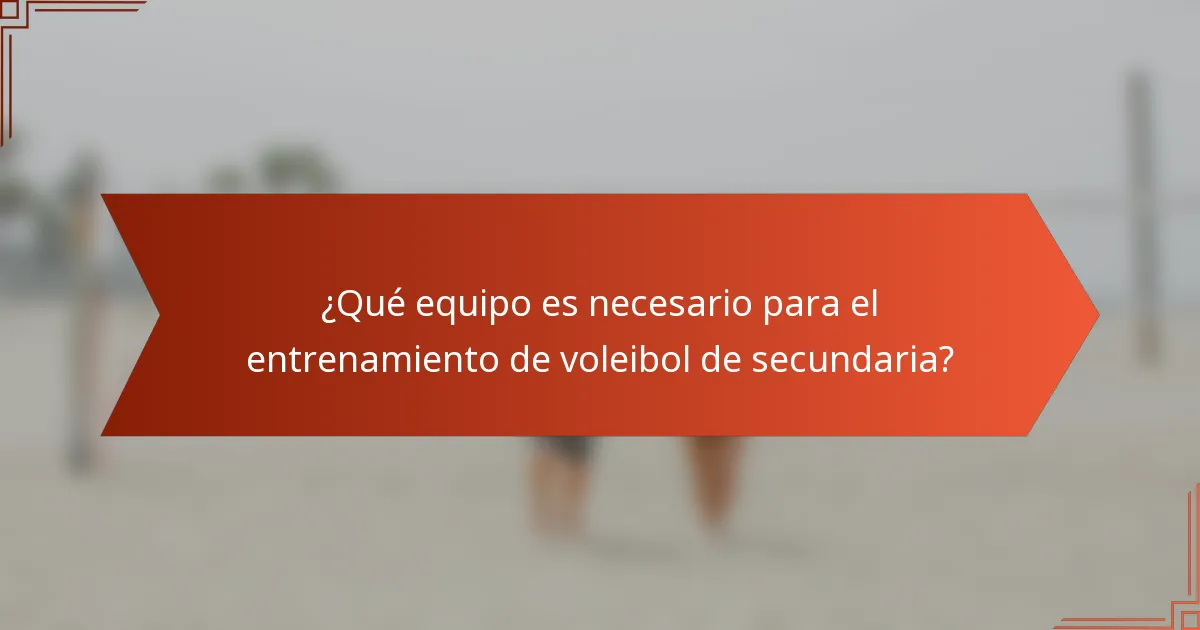 ¿Qué equipo es necesario para el entrenamiento de voleibol de secundaria?
