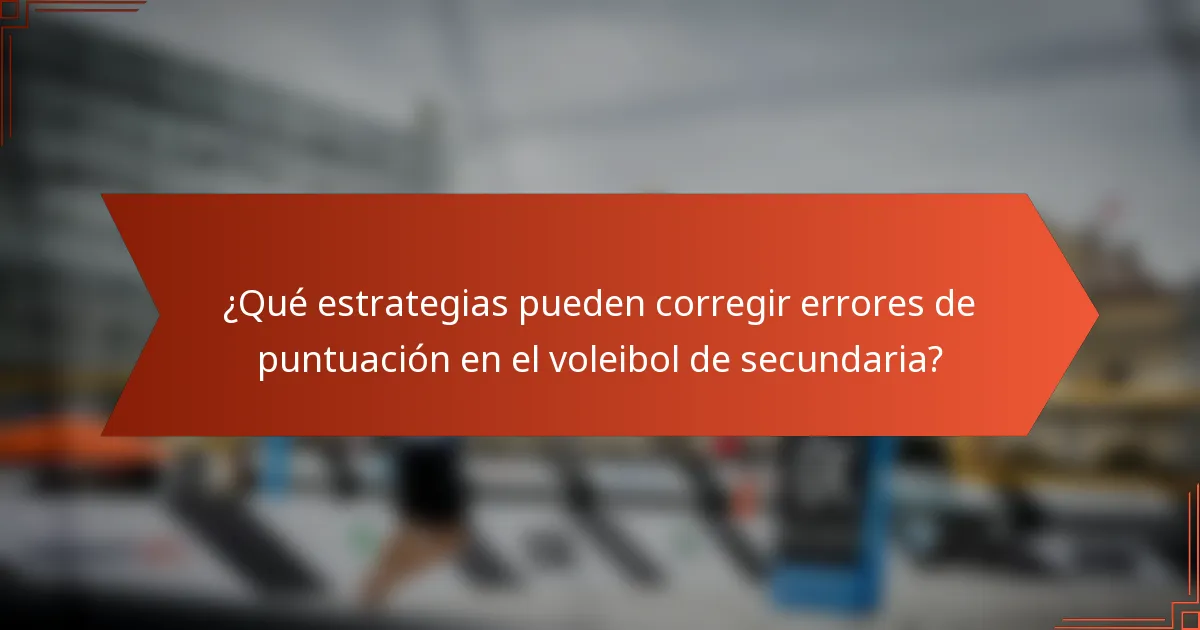 ¿Qué estrategias pueden corregir errores de puntuación en el voleibol de secundaria?