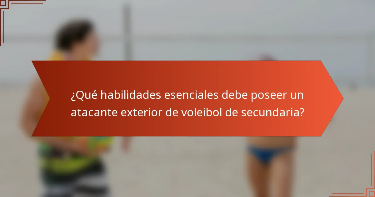 ¿Qué habilidades esenciales debe poseer un atacante exterior de voleibol de secundaria?