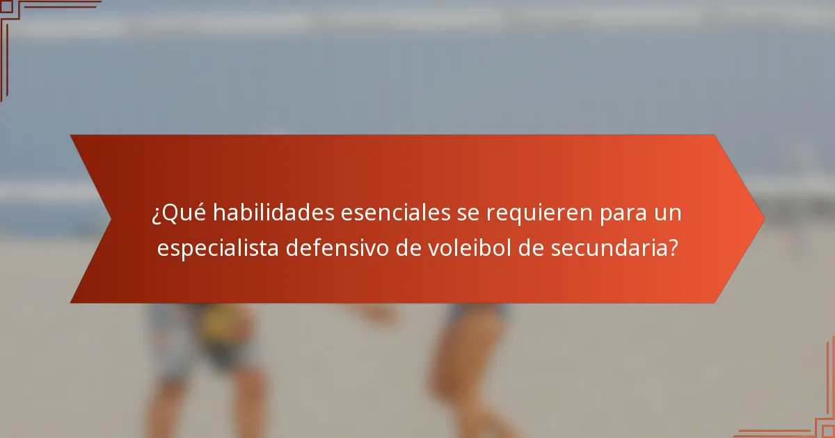 ¿Qué habilidades esenciales se requieren para un especialista defensivo de voleibol de secundaria?