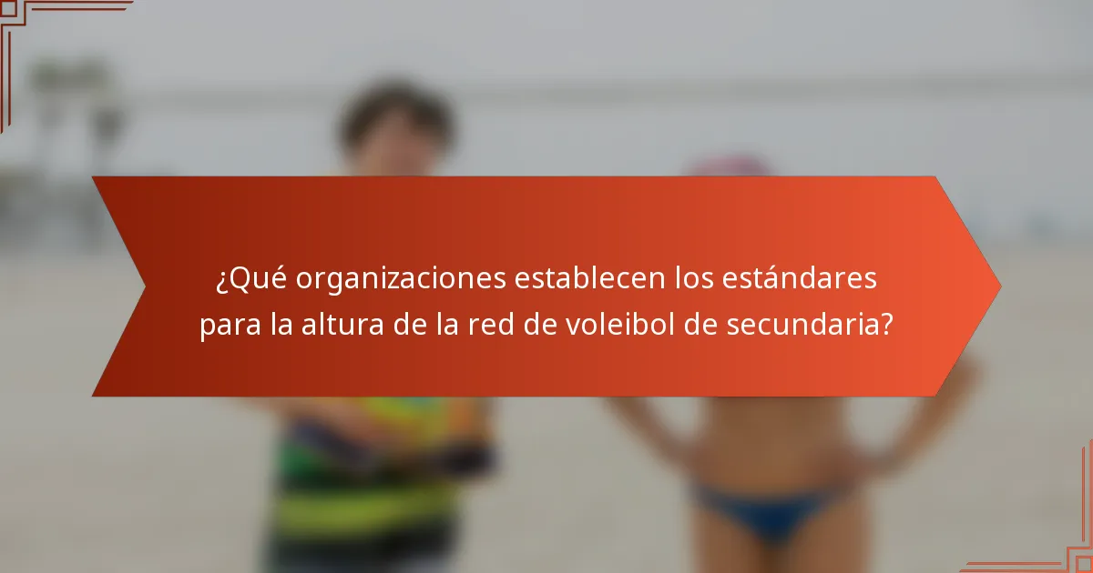 ¿Qué organizaciones establecen los estándares para la altura de la red de voleibol de secundaria?